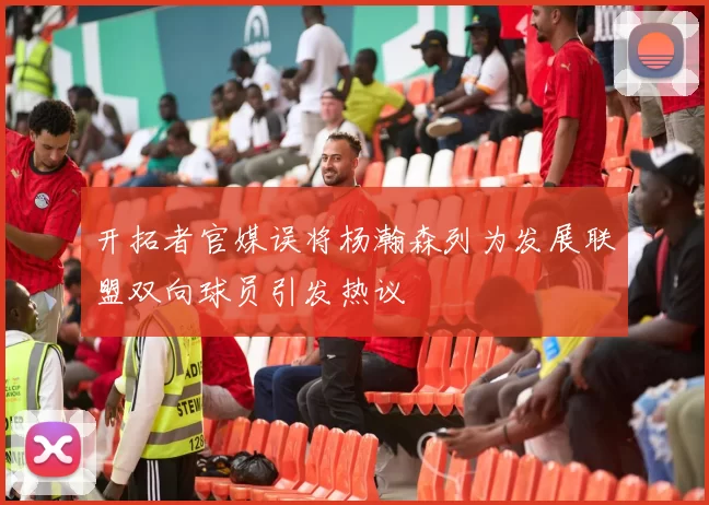开拓者官媒误将杨瀚森列为发展联盟双向球员引发热议