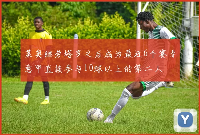 莱奥继劳塔罗之后成为最近6个赛季意甲直接参与10球以上的第二人