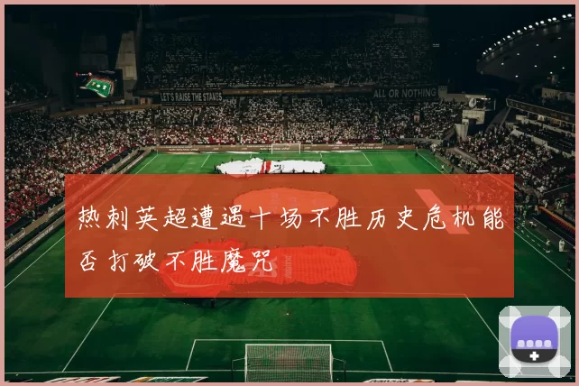 热刺英超遭遇十场不胜历史危机能否打破不胜魔咒