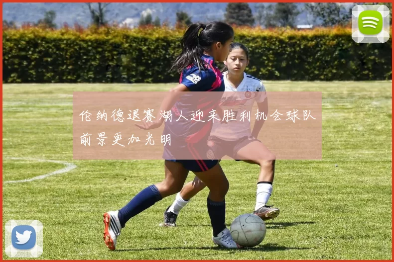 伦纳德退赛湖人迎来胜利机会球队前景更加光明