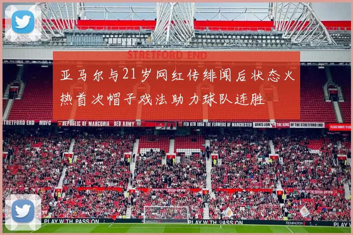 亚马尔与21岁网红传绯闻后状态火热首次帽子戏法助力球队连胜