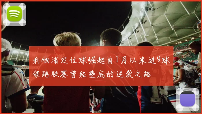 利物浦定位球崛起自1月以来进9球领跑联赛曾经垫底的逆袭之路