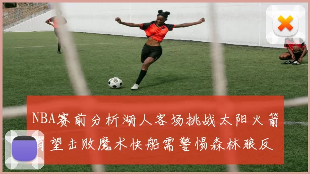 NBA赛前分析湖人客场挑战太阳火箭有望击败魔术快船需警惕森林狼反击