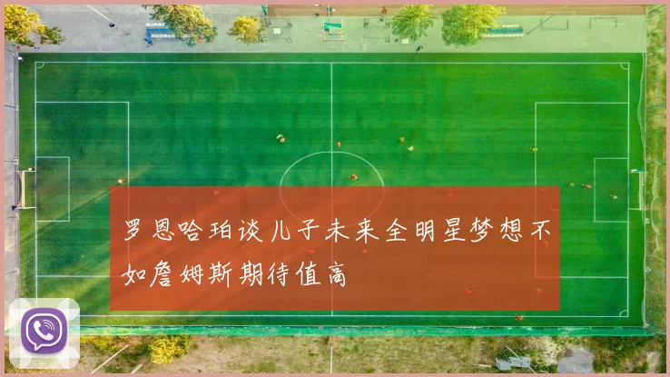 罗恩哈珀谈儿子未来全明星梦想不如詹姆斯期待值高