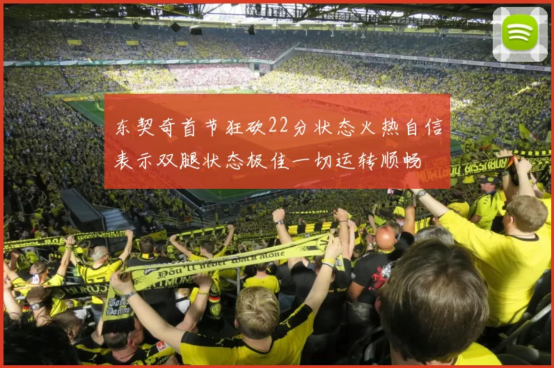 东契奇首节狂砍22分状态火热自信表示双腿状态极佳一切运转顺畅