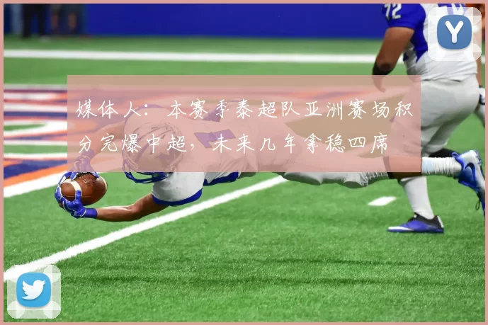 媒体人：本赛季泰超队亚洲赛场积分完爆中超，未来几年拿稳四席