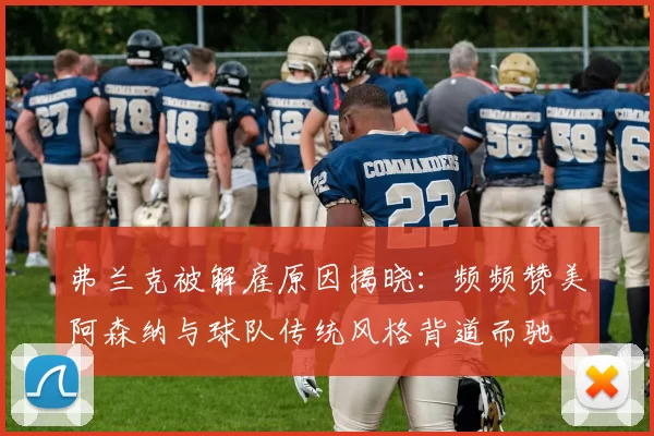 弗兰克被解雇原因揭晓：频频赞美阿森纳与球队传统风格背道而驰