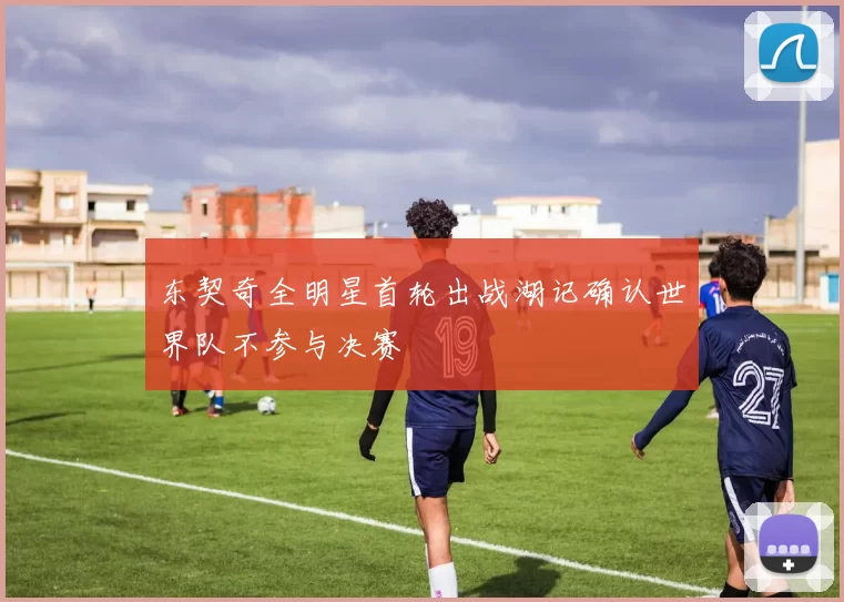 东契奇全明星首轮出战湖记确认世界队不参与决赛