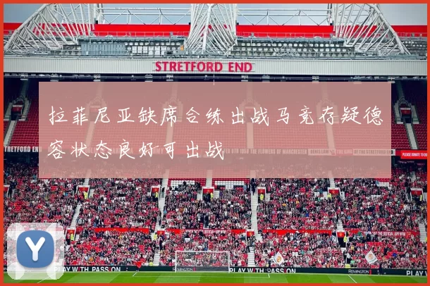 拉菲尼亚缺席合练出战马竞存疑德容状态良好可出战