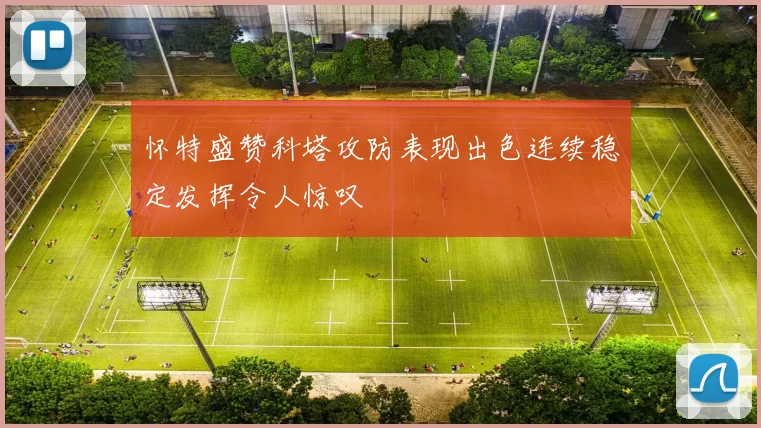 怀特盛赞科塔攻防表现出色连续稳定发挥令人惊叹